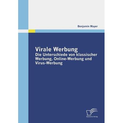 Virale Werbung: Die Unterschiede von klassischer Werbung, Online-Werbung und Virus-Werbung, Taschenbuch von Benjamin Mayer, Diplomica Verlag GmbH,