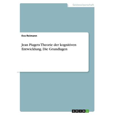 Jean Piagets Theorie der kognitiven Entwicklung. Die Grundlagen, Taschenbuch von Eva Reimann, GRIN, 978-3-346-49846-5