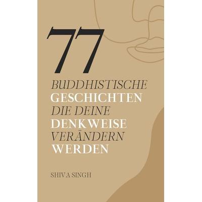 77 buddhistische Geschichten, die deine Denkweise verändern werden, Taschenbuch von Shiva Singh, Bookhub, 978-3-9859100-4-5