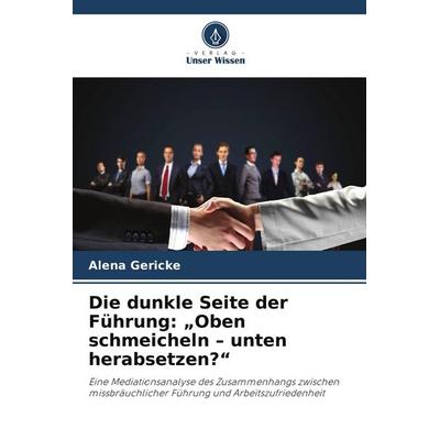 Die dunkle Seite der Führung: 'Oben schmeicheln - unten herabsetzen?'; Taschenbuch von Alena Gericke, Verlag Unser Wissen