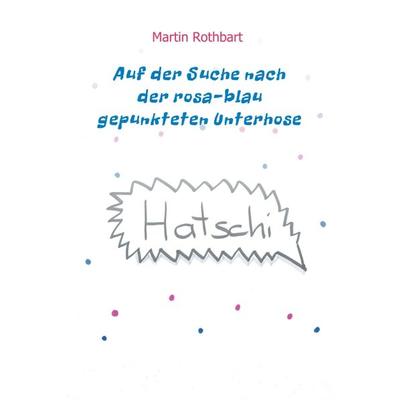 Auf der Suche nach der rosa-blau gepunkteten Unterhose, Gebundene Ausgabe von Martin Rothbart, Buchschmiede, 978-3-99084-775-6