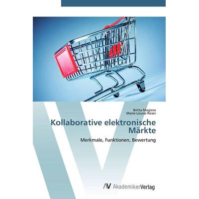 Kollaborative elektronische Märkte, Taschenbuch von Britta Magiera,Marie-Louise Roser, AV Akademikerverlag, 978-3-639-40540-8