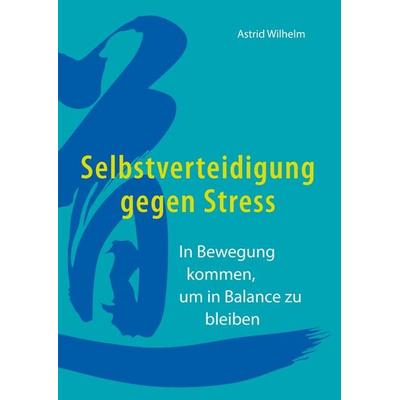 Selbstverteidigung gegen Stress, Gebundene Ausgabe von Astrid Wilhelm, BoD – Books on Demand, 978-3-7347-8700-3