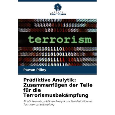 Prädiktive Analytik: Zusammenfügen der Teile für die Terrorismusbekämpfung, Taschenbuch von Pawan Pilley, Verlag Unser Wissen, 978-620-7-76295-8