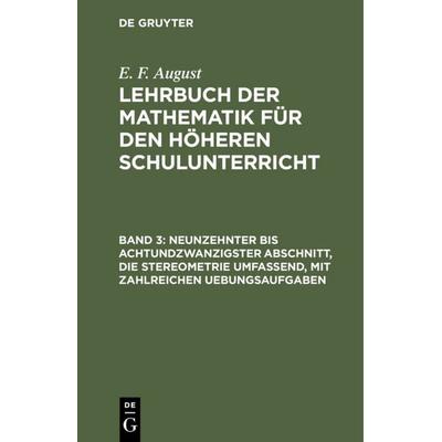 Neunzehnter bis achtundzwanzigster Abschnitt, die Stereometrie umfassend, mit zahlreichen Uebungsaufgaben, Gebundene Ausgabe von E. F. August, De