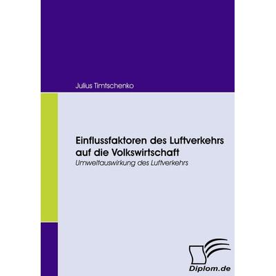 Einflussfaktoren des Luftverkehrs auf die Volkswirtschaft, Taschenbuch von Julius Timtschenko, Diplomica Verlag GmbH, 978-3-8366-6230-7