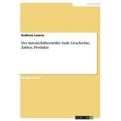 Der Automobilhersteller Saab. Geschichte, Zahlen, Produkte, Taschenbuch von Andreas Laurus, GRIN, 978-3-640-91659-7