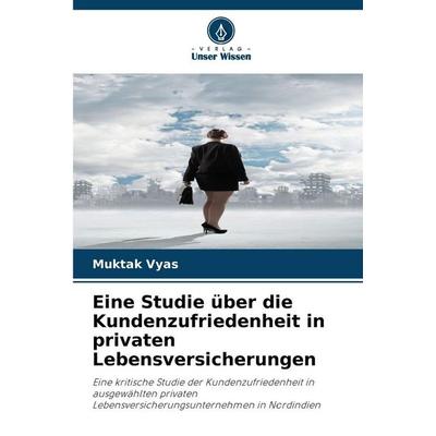 Eine Studie über die Kundenzufriedenheit in privaten Lebensversicherungen, Taschenbuch von Muktak Vyas, Verlag Unser Wissen, 978-620-9-07060-0