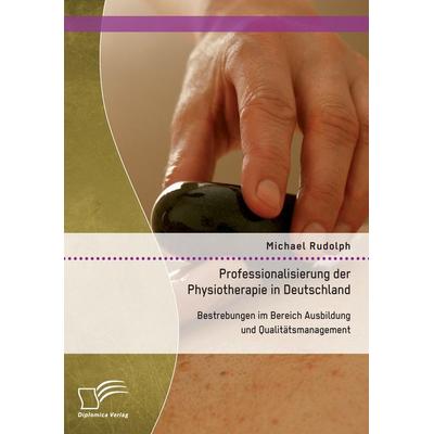Professionalisierung der Physiotherapie in Deutschland: Bestrebungen im Bereich Ausbildung und Qualitätsmanagement, Taschenbuch von Michael Rudolph,