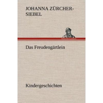 Das Freudengärtlein. Kindergeschichten, Gebundene Ausgabe von Johanna Zürcher-Siebel, Tredition, 978-3-8472-6520-7