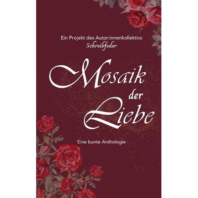 Mosaik der Liebe, Taschenbuch von Autor:innenkollektiv Schreibfeder, Tredition, 978-3-384-15900-7
