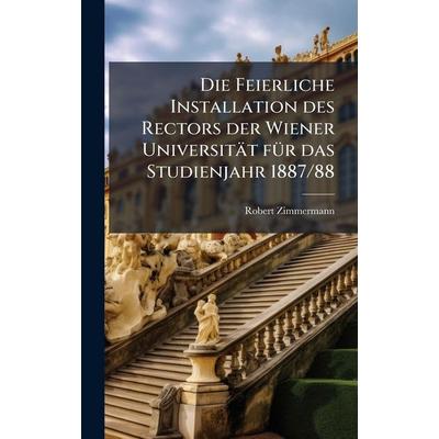 Die Feierliche Installation des Rectors der Wiener UniversitÃ¤t für das Studienjahr 1887/88, Gebundene Ausgabe von Robert Zimmermann, Gale ECCO, Print