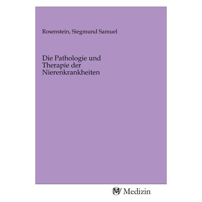 MV-Medizin Die Pathologie und Therapie der Nierenkrankheiten (Softcover, Siegmund Samuel Rosenstein) (56139824)
