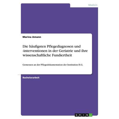 Die häufigsten Pflegediagnosen und -interventionen in der Geriatrie und ihre wissenschaftliche Fundiertheit, Taschenbuch von Marina Amann, GRIN,