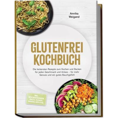 Glutenfrei Kochbuch: Die leckersten Rezepte zum Kochen und Backen für jeden Geschmack und Anlass – für mehr Genuss und ein gutes Bauchgefühl – inkl.