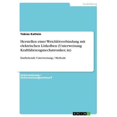 Herstellen einer Weichlötverbindung mit elektrischen Lötkolben (Unterweisung Kraftfahrzeugmechatroniker, in), Taschenbuch von Tobias Kattein, GRIN,