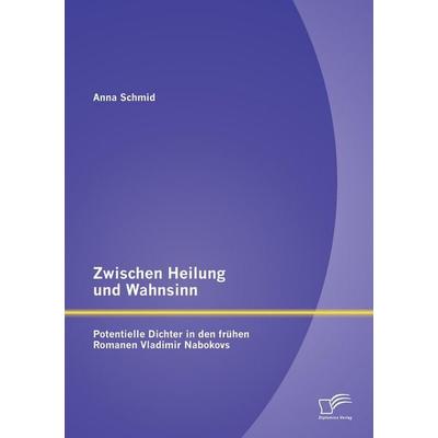 Zwischen Heilung und Wahnsinn: Potentielle Dichter in den frühen Romanen Vladimir Nabokovs, Taschenbuch von Anna Schmid, Diplomica Verlag GmbH,
