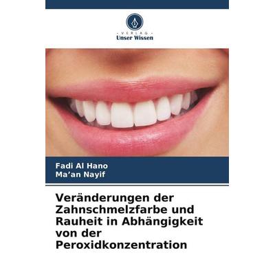 Veränderungen der Zahnschmelzfarbe und Rauheit in Abhängigkeit von der Peroxidkonzentration, Taschenbuch von Fadi Al Hano;Ma'an Nayif, Verlag Unser