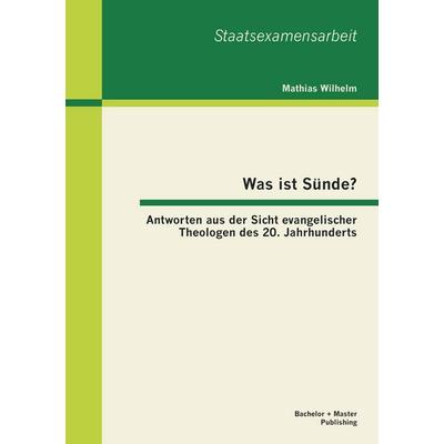 Was ist Sünde? Antworten aus der Sicht evangelischer Theologen des 20. Jahrhunderts, Taschenbuch von Mathias Wilhelm, Bachelor + Master Publishing,