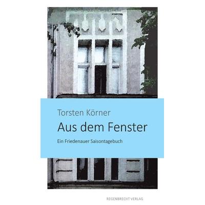 Aus dem Fenster, Taschenbuch von Torsten Körner, Regenbrecht Verlag, 978-3-943889-88-8