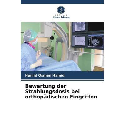 Bewertung der Strahlungsdosis bei orthopädischen Eingriffen, Taschenbuch von Hamid Osman Hamid, Verlag Unser Wissen, 978-620-5-10462-0