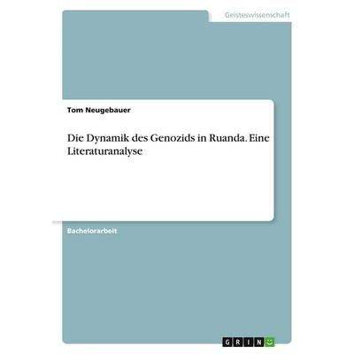 Die Dynamik des Genozids in Ruanda. Eine Literaturanalyse, Taschenbuch von Tom Neugebauer, GRIN, 978-3-346-44848-4