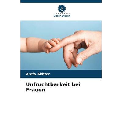 Unfruchtbarkeit bei Frauen, Taschenbuch von Arefa Akhter, Verlag Unser Wissen, 978-620-0-82502-5