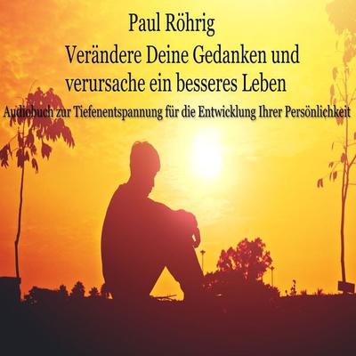 Verändere Deine Gedanken und verursache ein besseres Leben - Paul Röhrig, Audio, 4067248017302