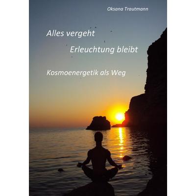 Alles vergeht, Erleuchtung bleibt, Taschenbuch von Oksana Trautmann, BoD – Books on Demand, 978-3-7322-3215-4