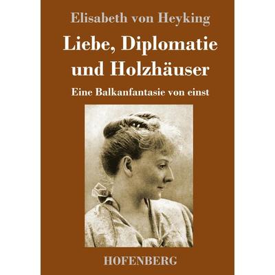 Liebe, Diplomatie und Holzhäuser, Gebundene Ausgabe von Elisabeth Heyking, Hofenberg, 978-3-7437-3748-8