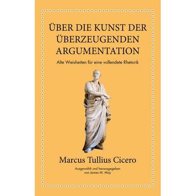 Marcus Tullius Cicero: Über die Kunst der überzeugenden Argumentation, Gebundene Ausgabe von Marcus Tullius Cicero,James M. May, Finanzbuch Verlag,