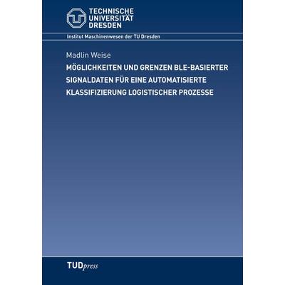 Möglichkeiten und Grenzen BLE-basierter Signaldaten für eine automatisierte Klassifizierung logistischer Prozesse, Taschenbuch von Madlin Weise,