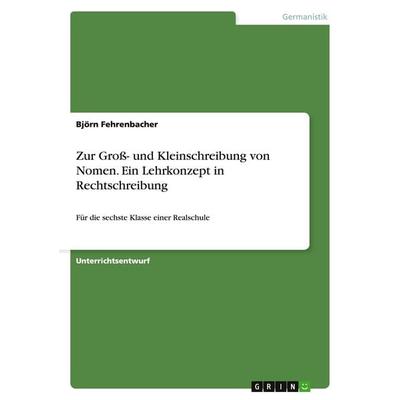 Zur Groß- und Kleinschreibung von Nomen. Ein Lehrkonzept in Rechtschreibung, Taschenbuch von Björn Fehrenbacher, GRIN, 978-3-638-72483-8