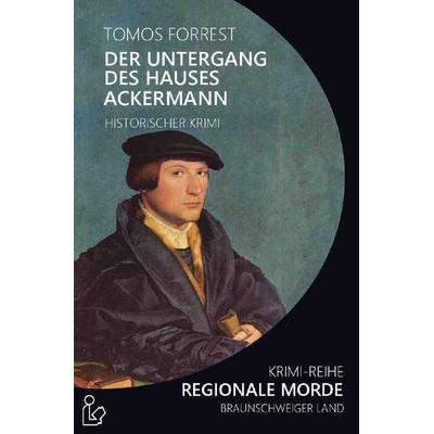 Der Untergang des Hauses Ackermann - Regionale Morde, Taschenbuch von Tomos Forrest, Epubli, 978-3-7531-6613-1