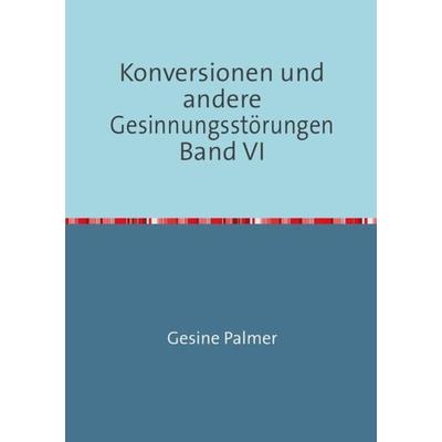 Konversionen und andere Gesinnungsstörungen Band VI, Taschenbuch von Gesine Palmer, Epubli, 978-3-7375-8728-0