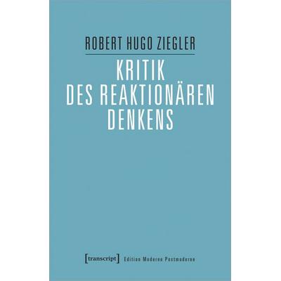 Kritik des reaktionären Denkens, Taschenbuch von Robert Hugo Ziegler, Transcript, 978-3-8376-6979-4