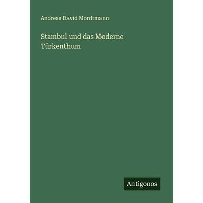 Stambul und das Moderne Türkenthum, Taschenbuch von Andreas David Mordtmann, Antigonos Verlag, 978-3-386-41596-5