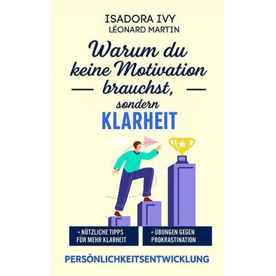 Warum du keine Motivation brauchst, sondern Klarheit, Taschenbuch von Léonard Martin,Isadora Ivy, Independently Published