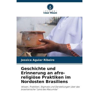 Geschichte und Erinnerung an afro-religiöse Praktiken im Nordosten Brasiliens, Taschenbuch von Jessica Aguiar Ribeiro, Verlag Unser Wissen,