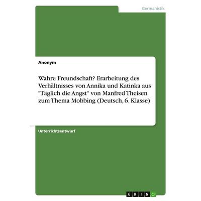 Wahre Freundschaft? Erarbeitung des Verhältnisses von Annika und Katinka aus 'Täglich die Angst' von Manfred Theisen zum Thema Mobbing (Deutsch, 6.