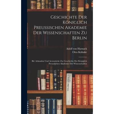 Geschichte Der Königlich Preussischen Akademie Der Wissenschaften Zu Berlin, Gebundene Ausgabe von Adolf von Harnack,Otto Köhnke, Legare Street Press,