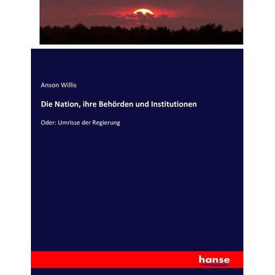 Die Nation, ihre Behörden und Institutionen, Taschenbuch von Anson Willis, Hansebooks, 978-3-7433-4056-5