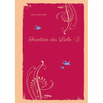 Facetten der Liebe <3; Gebundene Ausgabe von Ilkay Lechner, Tredition, 978-3-384-33478-7