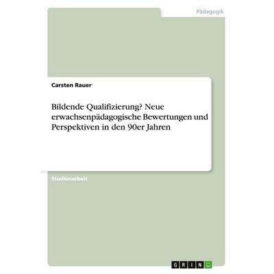 Bildende Qualifizierung? Neue erwachsenpädagogische Bewertungen und Perspektiven in den 90er Jahren, Taschenbuch von Carsten Rauer, GRIN,