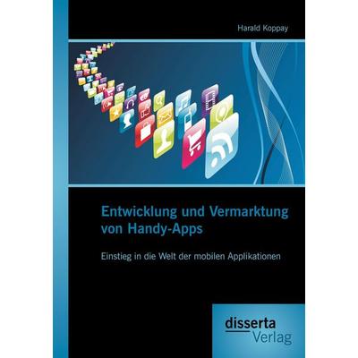 Entwicklung und Vermarktung von Handy-Apps: Einstieg in die Welt der mobilen Applikationen, Taschenbuch von Harald Koppay, Disserta, 978-3-95425-052-3