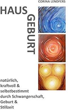 Corina Lendfers - Hausgeburt: natürlich, kraftvoll & selbstbestimmt durch Schwangerschaft, Geburt und Stillzeit - Preis vom 09.10.2026 07:28:09 h