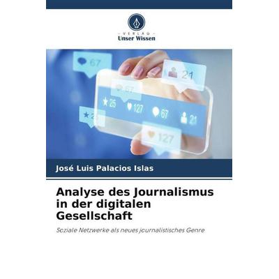 Analyse des Journalismus in der digitalen Gesellschaft, Taschenbuch von José Luis Palacios Islas, Verlag Unser Wissen, 978-620-6-49424-9