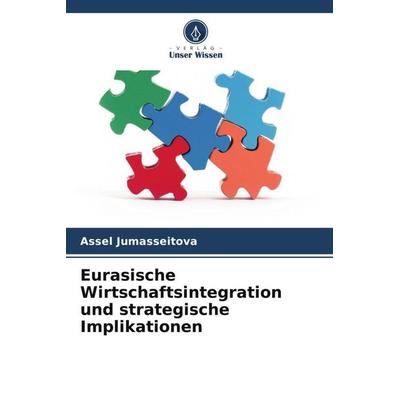 Eurasische Wirtschaftsintegration und strategische Implikationen, Taschenbuch von Assel Jumasseitova, Verlag Unser Wissen, 978-620-5-53813-5