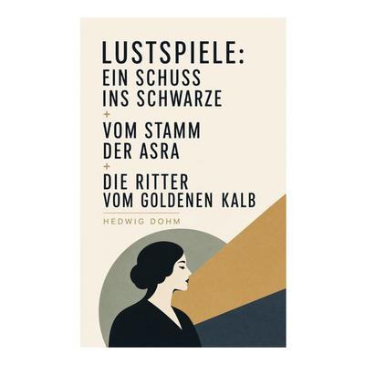 Lustspiele: Ein Schuss ins Schwarze + Vom Stamm der Asra + Die Ritter vom Goldenen Kalb, Taschenbuch von Hedwig Dohm, E-artnow, 978-80-273-6464-0