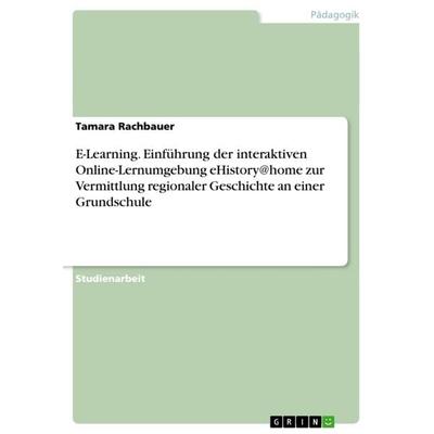 E-Learning. Einführung der interaktiven Online-Lernumgebung eHistory@home zur Vermittlung regionaler Geschichte an einer Grundschule, Taschenbuch von